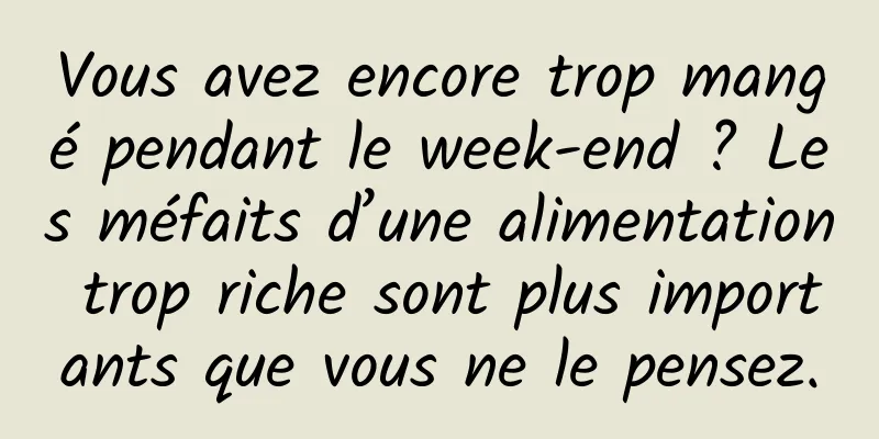 Vous avez encore trop mangé pendant le week-end ? Les méfaits d’une alimentation trop riche sont plus importants que vous ne le pensez.