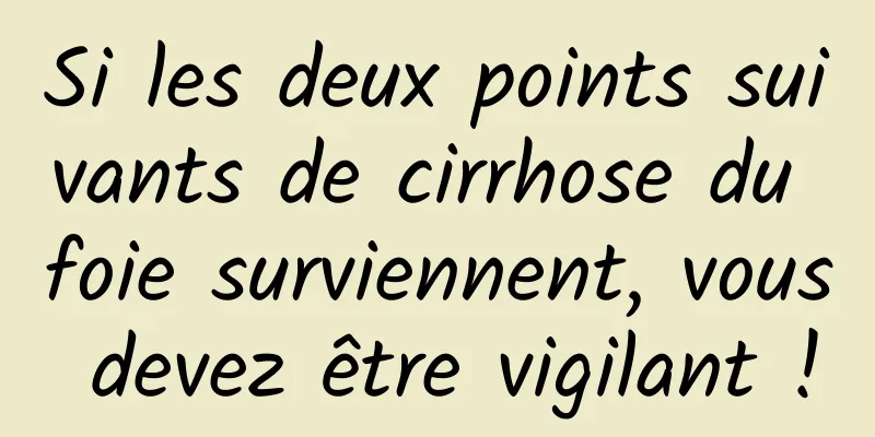 Si les deux points suivants de cirrhose du foie surviennent, vous devez être vigilant !