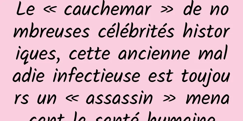 Le « cauchemar » de nombreuses célébrités historiques, cette ancienne maladie infectieuse est toujours un « assassin » menaçant la santé humaine