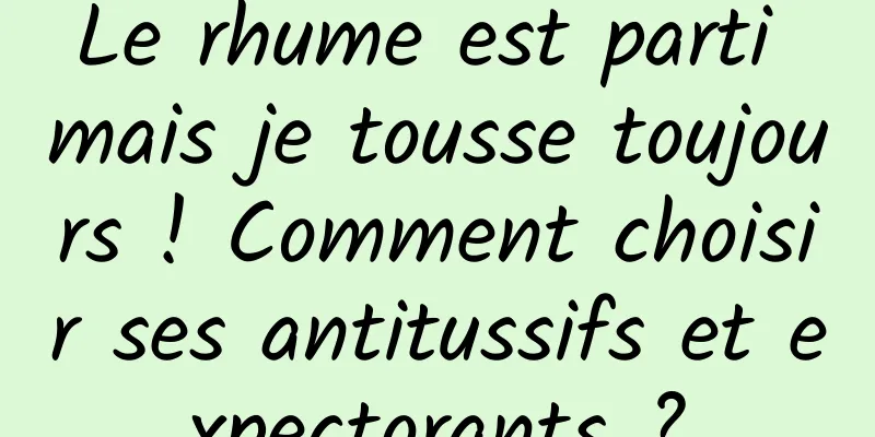 Le rhume est parti mais je tousse toujours ! Comment choisir ses antitussifs et expectorants ?