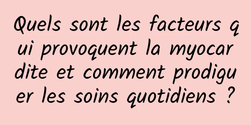 Quels sont les facteurs qui provoquent la myocardite et comment prodiguer les soins quotidiens ?
