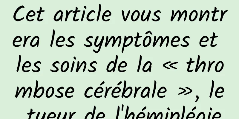 Cet article vous montrera les symptômes et les soins de la « thrombose cérébrale », le tueur de l'hémiplégie