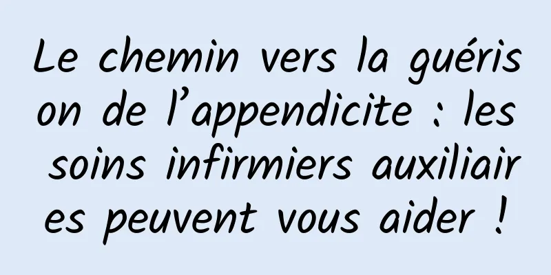 Le chemin vers la guérison de l’appendicite : les soins infirmiers auxiliaires peuvent vous aider !