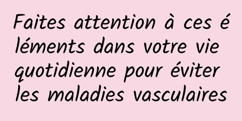 Faites attention à ces éléments dans votre vie quotidienne pour éviter les maladies vasculaires