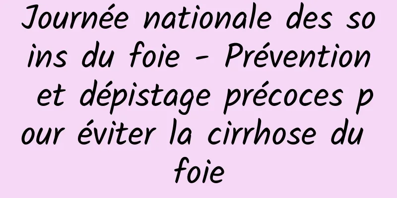 Journée nationale des soins du foie - Prévention et dépistage précoces pour éviter la cirrhose du foie