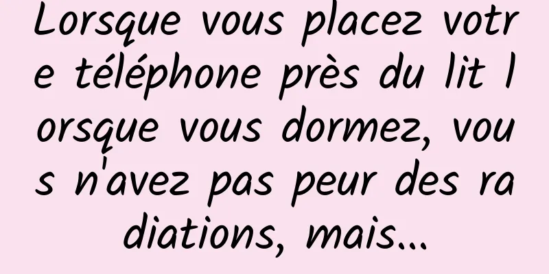 Lorsque vous placez votre téléphone près du lit lorsque vous dormez, vous n'avez pas peur des radiations, mais...