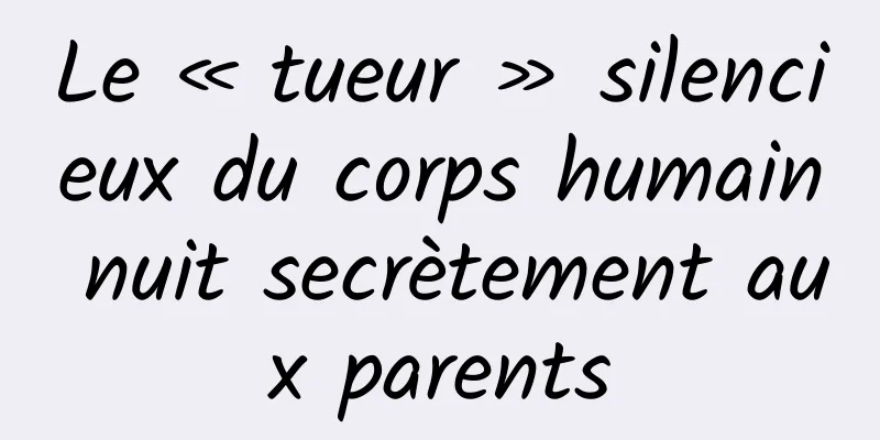 Le « tueur » silencieux du corps humain nuit secrètement aux parents
