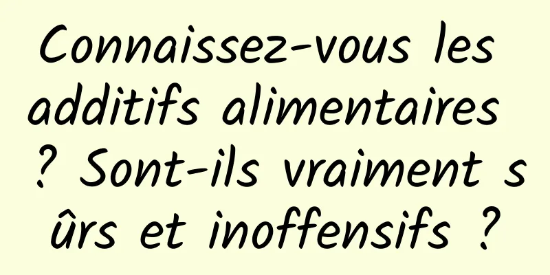 Connaissez-vous les additifs alimentaires ? Sont-ils vraiment sûrs et inoffensifs ?