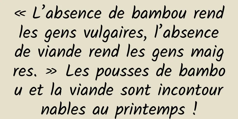 « L’absence de bambou rend les gens vulgaires, l’absence de viande rend les gens maigres. » Les pousses de bambou et la viande sont incontournables au printemps !