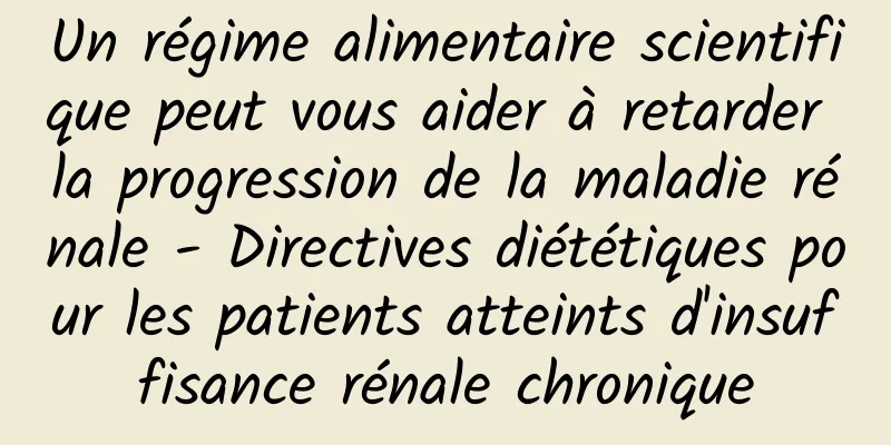 Un régime alimentaire scientifique peut vous aider à retarder la progression de la maladie rénale - Directives diététiques pour les patients atteints d'insuffisance rénale chronique