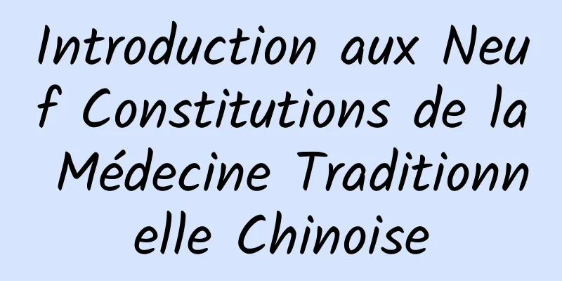 Introduction aux Neuf Constitutions de la Médecine Traditionnelle Chinoise