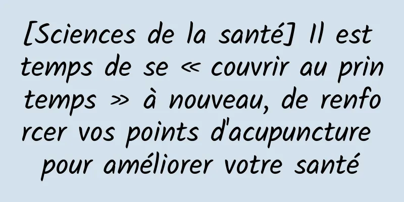 [Sciences de la santé] Il est temps de se « couvrir au printemps » à nouveau, de renforcer vos points d'acupuncture pour améliorer votre santé