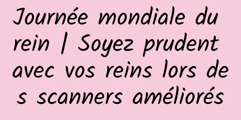 Journée mondiale du rein | Soyez prudent avec vos reins lors des scanners améliorés
