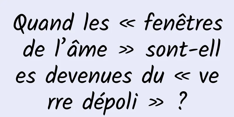 Quand les « fenêtres de l’âme » sont-elles devenues du « verre dépoli » ?