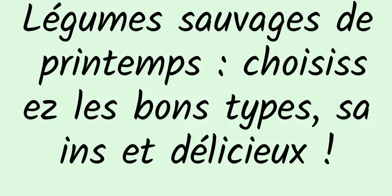 Légumes sauvages de printemps : choisissez les bons types, sains et délicieux !
