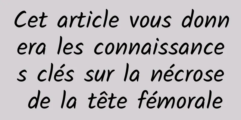 Cet article vous donnera les connaissances clés sur la nécrose de la tête fémorale