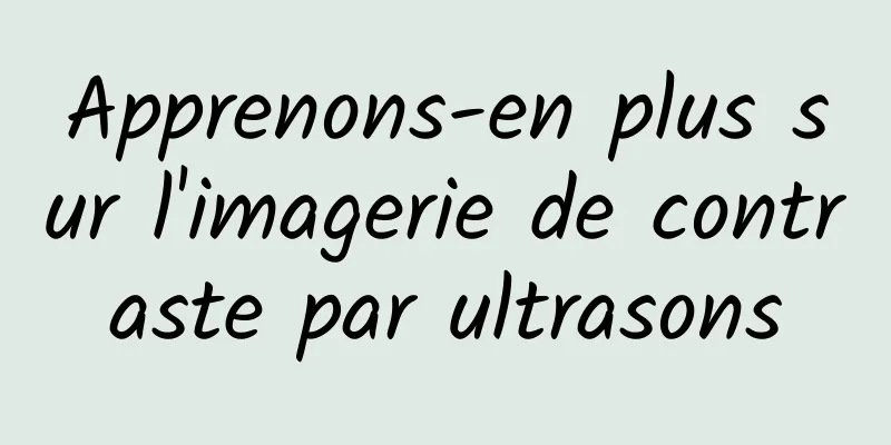 Apprenons-en plus sur l'imagerie de contraste par ultrasons