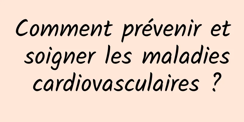 Comment prévenir et soigner les maladies cardiovasculaires ?