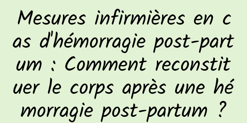 Mesures infirmières en cas d'hémorragie post-partum : Comment reconstituer le corps après une hémorragie post-partum ?
