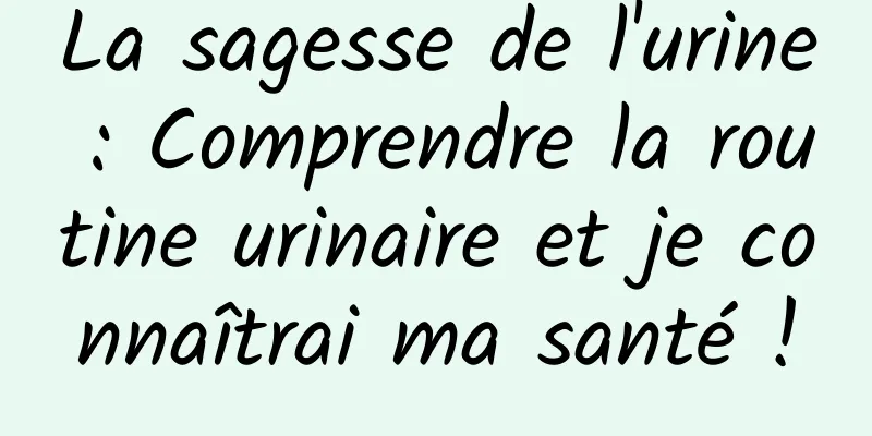 La sagesse de l'urine : Comprendre la routine urinaire et je connaîtrai ma santé !