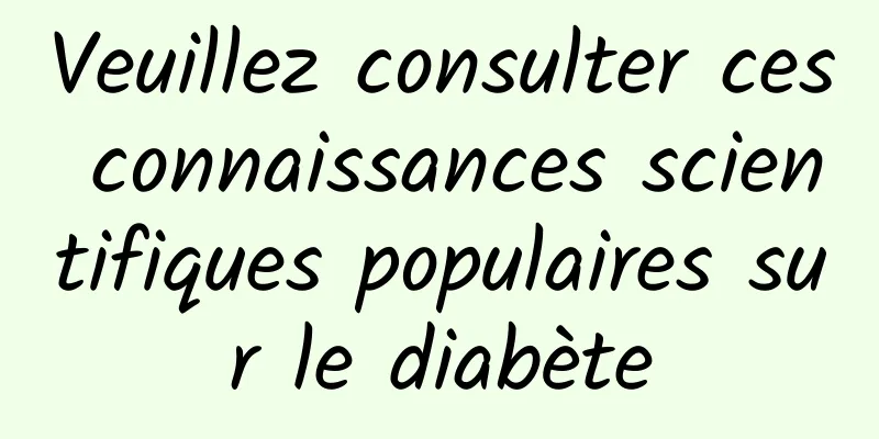 Veuillez consulter ces connaissances scientifiques populaires sur le diabète