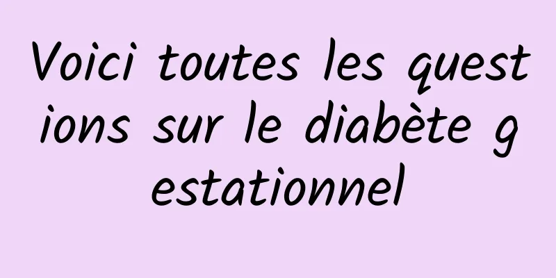 Voici toutes les questions sur le diabète gestationnel