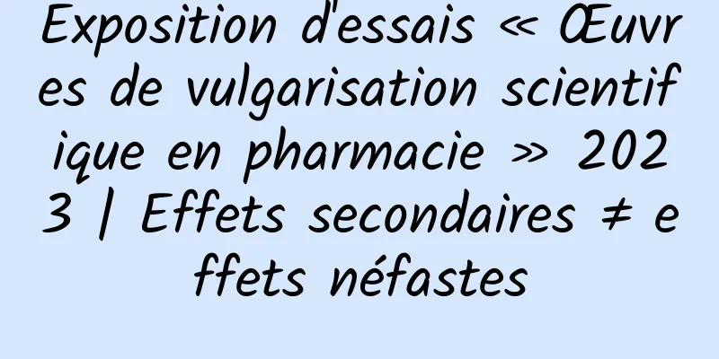Exposition d'essais « Œuvres de vulgarisation scientifique en pharmacie » 2023 | Effets secondaires ≠ effets néfastes