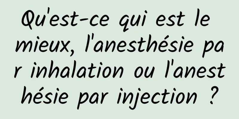 Qu'est-ce qui est le mieux, l'anesthésie par inhalation ou l'anesthésie par injection ?