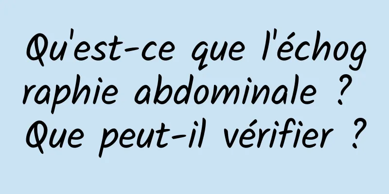 Qu'est-ce que l'échographie abdominale ? Que peut-il vérifier ?