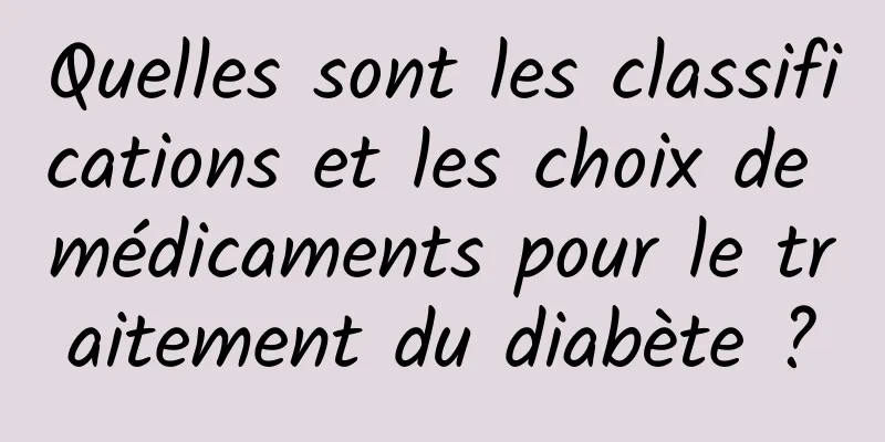 Quelles sont les classifications et les choix de médicaments pour le traitement du diabète ?