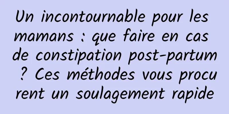 Un incontournable pour les mamans : que faire en cas de constipation post-partum ? Ces méthodes vous procurent un soulagement rapide