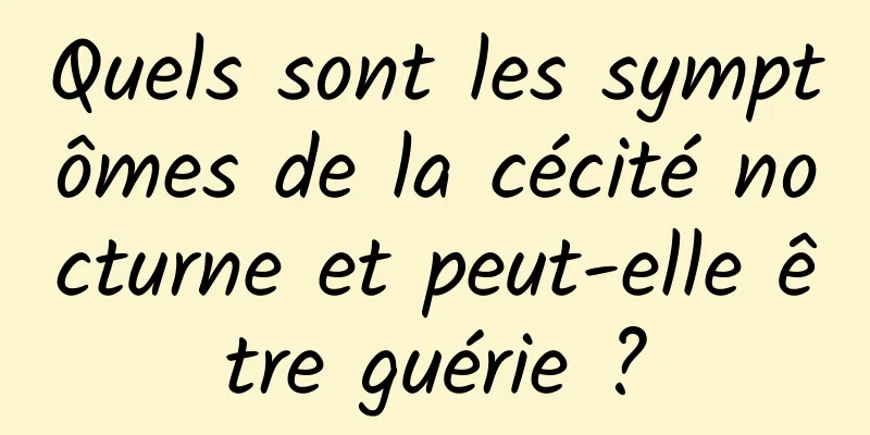 Quels sont les symptômes de la cécité nocturne et peut-elle être guérie ?