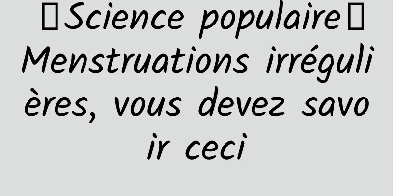 【Science populaire】Menstruations irrégulières, vous devez savoir ceci