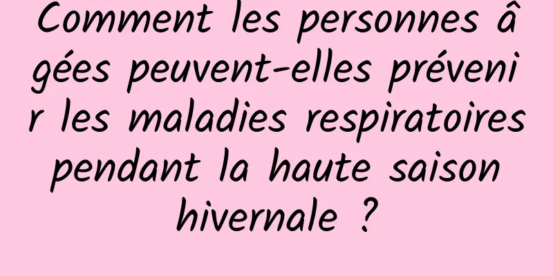 Comment les personnes âgées peuvent-elles prévenir les maladies respiratoires pendant la haute saison hivernale ?