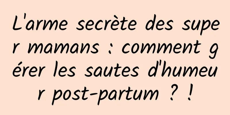 L'arme secrète des super mamans : comment gérer les sautes d'humeur post-partum ? !