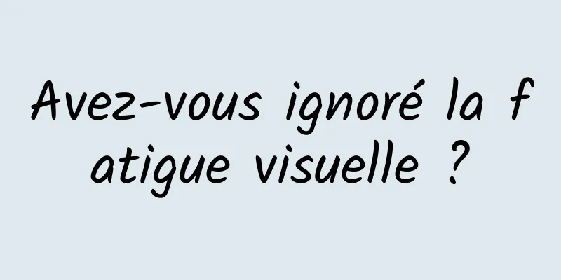 Avez-vous ignoré la fatigue visuelle ?