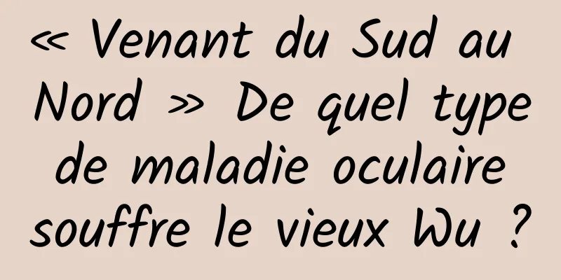 « Venant du Sud au Nord » De quel type de maladie oculaire souffre le vieux Wu ?