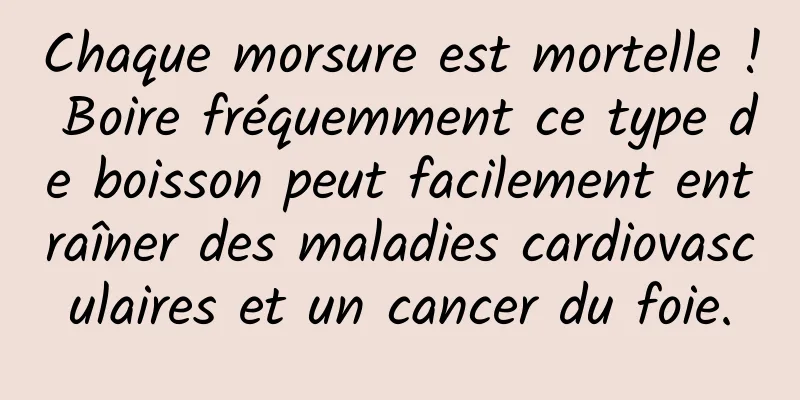 Chaque morsure est mortelle ! Boire fréquemment ce type de boisson peut facilement entraîner des maladies cardiovasculaires et un cancer du foie.