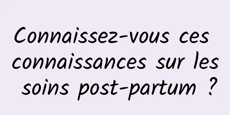 Connaissez-vous ces connaissances sur les soins post-partum ?