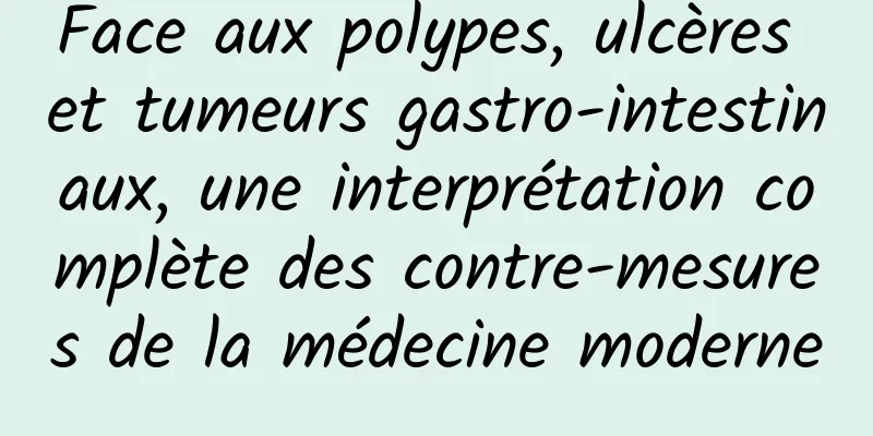 Face aux polypes, ulcères et tumeurs gastro-intestinaux, une interprétation complète des contre-mesures de la médecine moderne