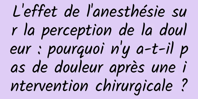 L'effet de l'anesthésie sur la perception de la douleur : pourquoi n'y a-t-il pas de douleur après une intervention chirurgicale ?