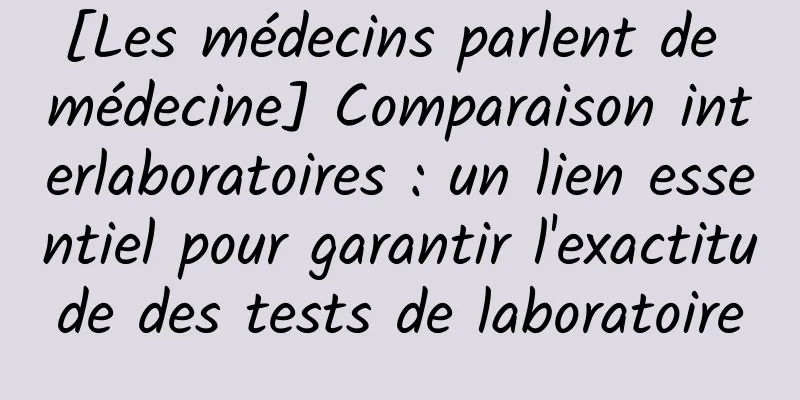 [Les médecins parlent de médecine] Comparaison interlaboratoires : un lien essentiel pour garantir l'exactitude des tests de laboratoire