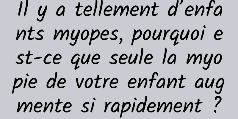 Il y a tellement d’enfants myopes, pourquoi est-ce que seule la myopie de votre enfant augmente si rapidement ?
