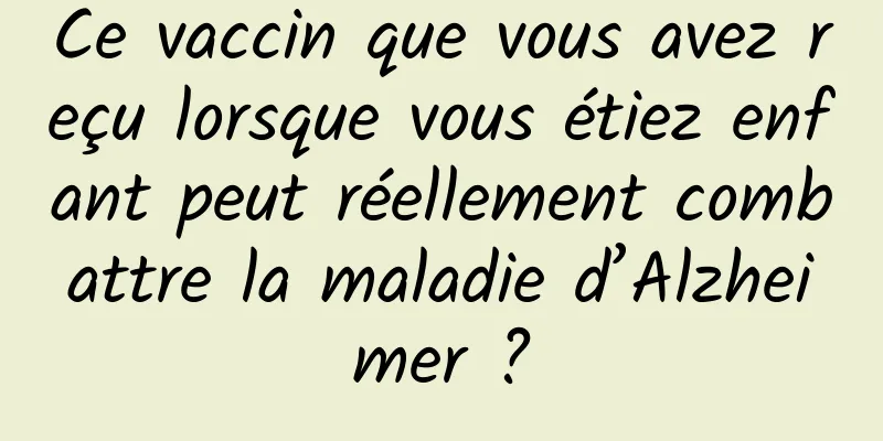Ce vaccin que vous avez reçu lorsque vous étiez enfant peut réellement combattre la maladie d’Alzheimer ?