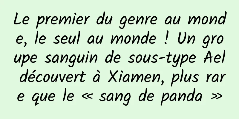 Le premier du genre au monde, le seul au monde ! Un groupe sanguin de sous-type Ael découvert à Xiamen, plus rare que le « sang de panda »