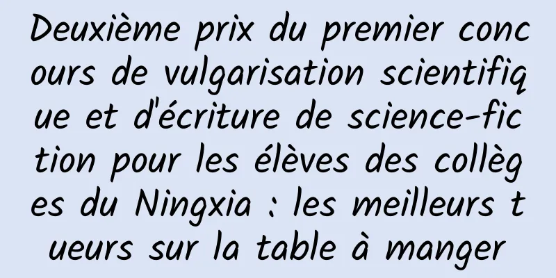 Deuxième prix du premier concours de vulgarisation scientifique et d'écriture de science-fiction pour les élèves des collèges du Ningxia : les meilleurs tueurs sur la table à manger