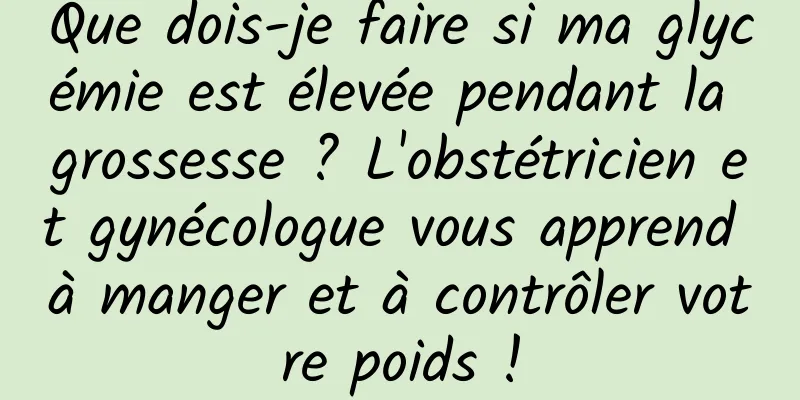 Que dois-je faire si ma glycémie est élevée pendant la grossesse ? L'obstétricien et gynécologue vous apprend à manger et à contrôler votre poids !
