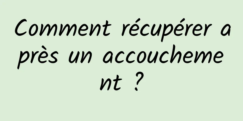 Comment récupérer après un accouchement ?