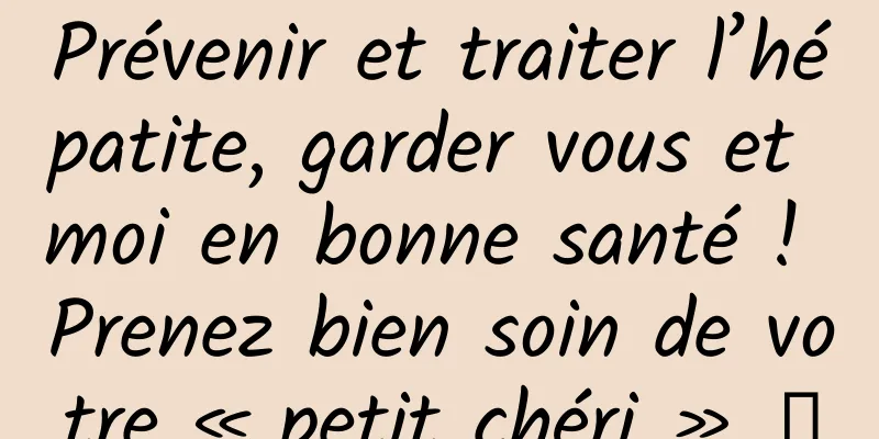 Prévenir et traiter l’hépatite, garder vous et moi en bonne santé ! Prenez bien soin de votre « petit chéri » →