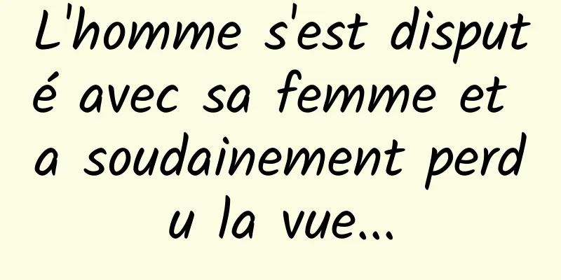 L'homme s'est disputé avec sa femme et a soudainement perdu la vue...